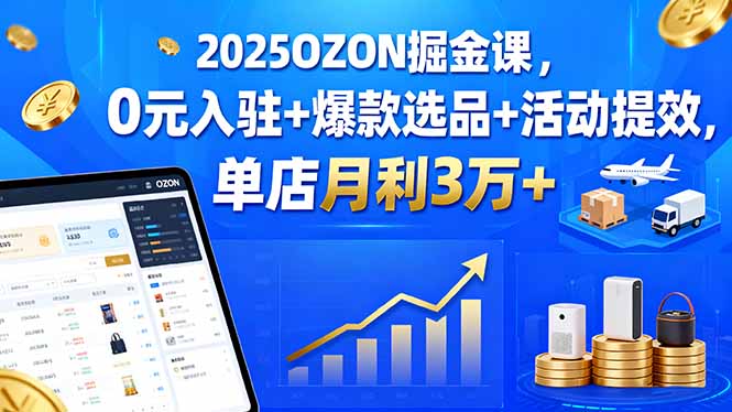 （15999期）2025OZON掘金课，0元入驻+爆款选品+活动提效，单店月利3万+众成网-学无止境-中创网zibi
