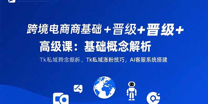 （15496期）跨境电商基础+晋级+高级课：基础概念解析,Tk私域涨粉技巧,AI客服系统搭建众成网-学无止境-中创网zibi
