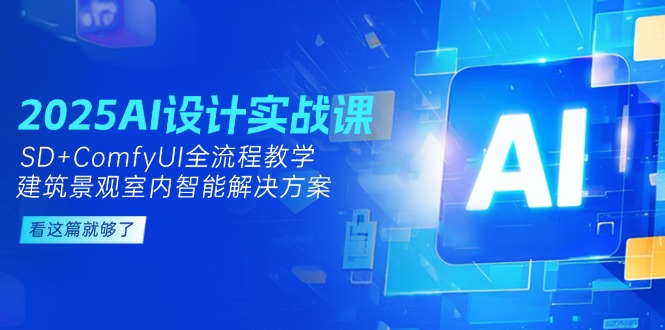 (14985期)2025AI设计实战课,SD+ComfyUI全流程教学,建筑景观室内智能解决方案众成网-学无止境-中创网zibi