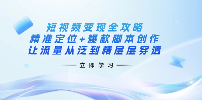 （14159期）短视频变现全攻略：精准定位+爆款脚本创作，让流量从泛到精层层穿透众成网-学无止境-中创网zibi