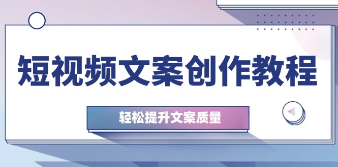 (12900期)短视频文案创作教程:从钉子思维到实操结构整改,轻松提升文案质量众成网-学无止境-中创网zibi