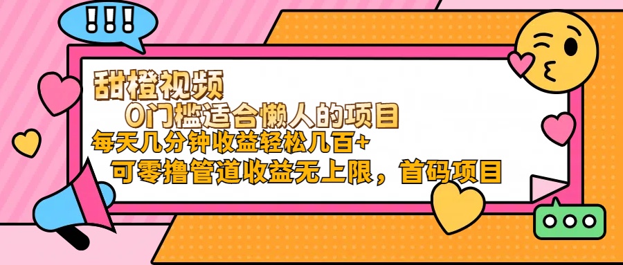 (11377期)甜橙视频0门槛适合懒人的项目每天几分钟收益轻松几百+可零撸管道收益无...众成网-学无止境-中创网zibi