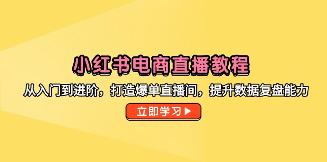 (14873期)小红书电商直播教程,从入门到进阶,打造爆单直播间,提升数据复盘能力众成网-学无止境-中创网zibi