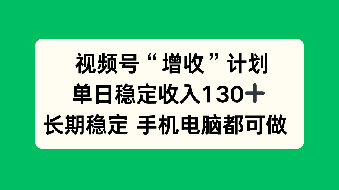 （16579期）视频号“增收”计划，单日稳定收入130十，长期稳定 手机电脑都可做！众成网-学无止境-中创网zibi
