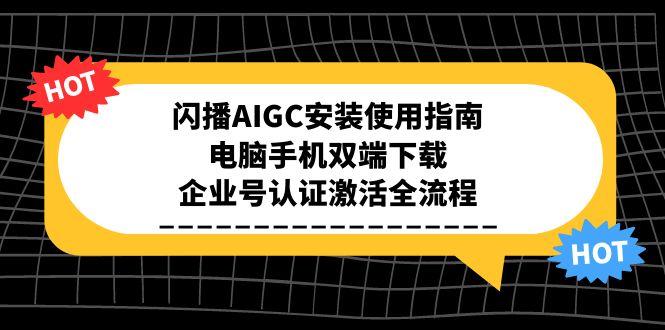 (15155期)闪播AIGC安装使用指南,电脑手机双端下载,企业号认证激活全流程众成网-学无止境-中创网zibi
