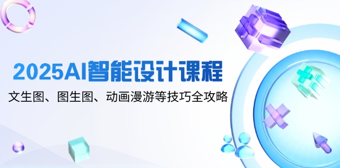 (14720期)2025AI智能设计课程,文生图、图生图、动画漫游等技巧全攻略众成网-学无止境-中创网zibi