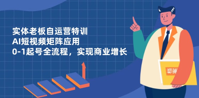 (14487期)实体老板自运营特训,AI短视频矩阵应用,0-1起号全流程,实现商业增长众成网-学无止境-中创网zibi