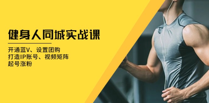 (13547期)健身人 同城实战课:开通蓝V、设置团购、打造IP账号、视频矩阵、起号涨粉众成网-学无止境-中创网zibi