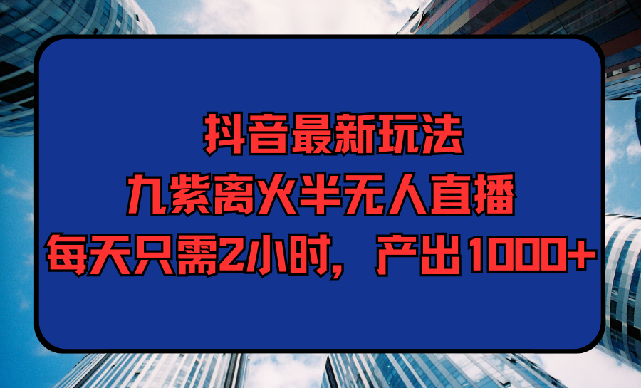 （9619期）抖音最新玩法，九紫离火半无人直播，每天只需2小时，产出1000+众成网-学无止境-中创网zibi
