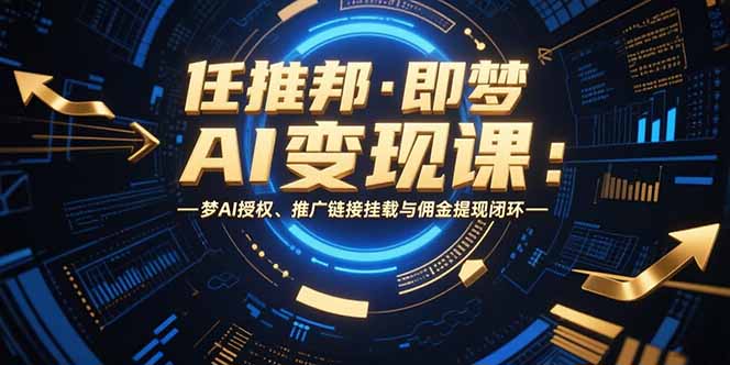 （15467期）任推邦·即梦AI变现课：梦AI授权、推广链接挂载与佣金提现闭环众成网-学无止境-中创网zibi