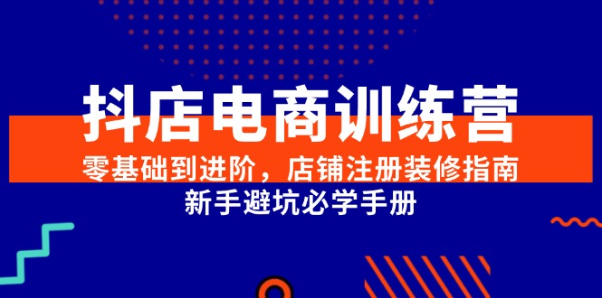 （15079期）抖店电商训练营，零基础到进阶，店铺注册装修指南，新手避坑必学手册众成网-学无止境-中创网zibi