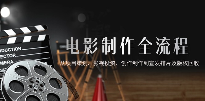 （14800期）电影制作全流程，从项目策划、影视投资、创作制作到宣发排片及版权回收众成网-学无止境-中创网zibi