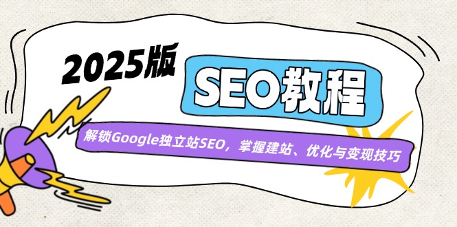 （14470期）2025版SEO教程：解锁Google独立站SEO，掌握建站、优化与变现技巧众成网-学无止境-中创网zibi