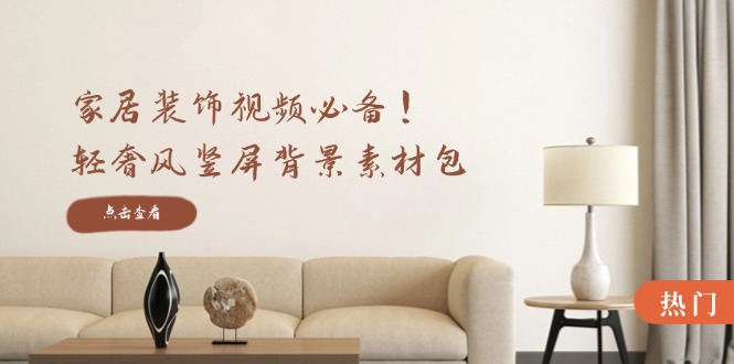 （12753期）家居装饰视频必备！轻奢风竖屏背景素材包，含清晰、中间虚化、全屏虚化众成网-学无止境-中创网zibi