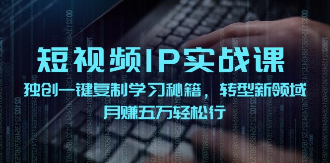 （12193期）短视频 IP实战课，独创一键复制学习秘籍，转战新领域，月赚五万轻松行众成网-学无止境-中创网zibi
