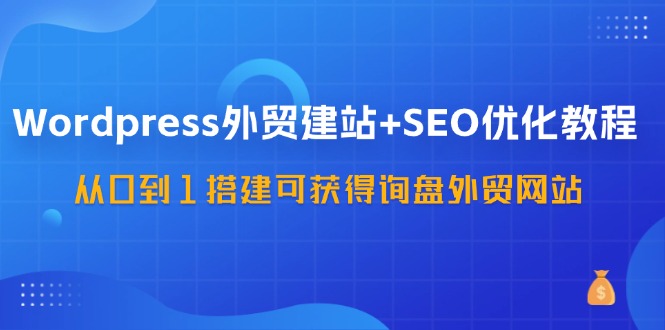 （11911期）Wordpress-外贸建站+SEO优化教程：从0到1搭建可获得询盘外贸网站-57节课众成网-学无止境-中创网zibi
