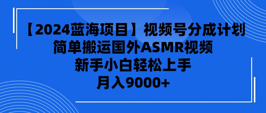 （9743期）【2024蓝海项目】视频号分成计划，无脑搬运国外ASMR视频，新手小白轻松...众成网-学无止境-中创网zibi