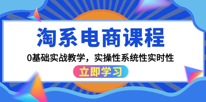(9704期)淘系电商课程,0基础实战教学,实操性系统性实时性(15节课)众成网-学无止境-中创网zibi