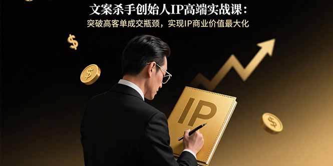（15797期）文案杀手创始人IP高端实战课：突破高客单成交瓶颈，实现IP商业价值最大化众成网-学无止境-中创网zibi