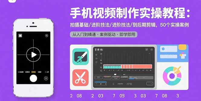(15789期)手机视频制作实操教程:拍摄基础/进阶技法/到后期剪辑,50个实操案例众成网-学无止境-中创网zibi