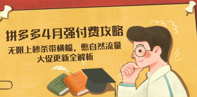 (14379期)拼多多4月强付费攻略,无限上秒杀带横幅,憋自然流量,大促更新全解析众成网-学无止境-中创网zibi