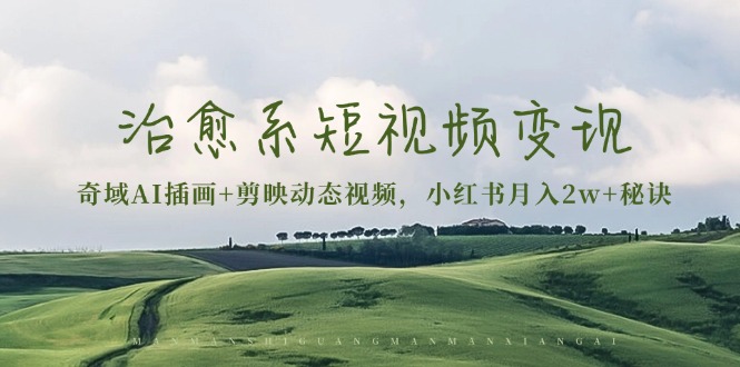 (13441期)治愈系短视频变现:奇域AI插画+剪映动态视频,小红书月入2w+秘诀众成网-学无止境-中创网zibi