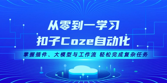 （13278期）从零到一学习扣子Coze自动化，掌握插件、大模型与工作流 轻松完成复杂任务众成网-学无止境-中创网zibi