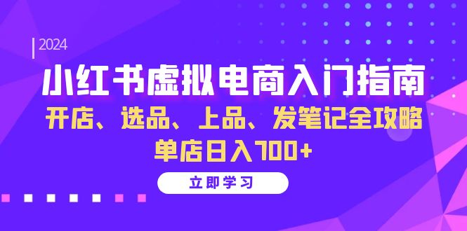（13185期）小红书虚拟电商入门指南：开店、选品、上品、发笔记全攻略 单店日入700+众成网-学无止境-中创网zibi