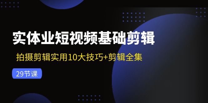 (11914期)实体业短视频基础剪辑:拍摄剪辑实用10大技巧+剪辑全集(29节)众成网-学无止境-中创网zibi
