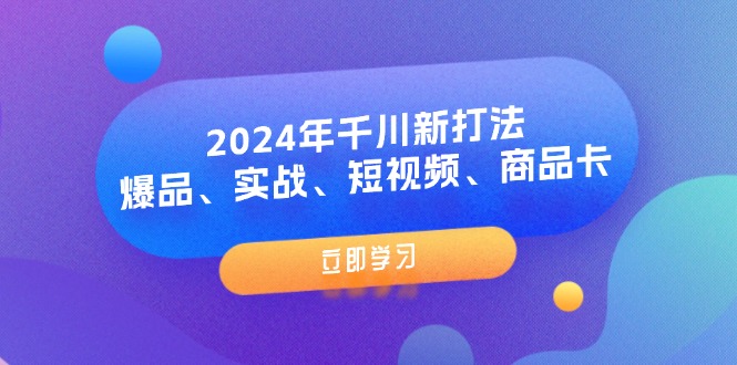 (11875期)2024年千川新打法:爆品、实战、短视频、商品卡(8节课)众成网-学无止境-中创网zibi
