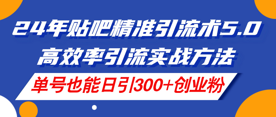 （11520期）24年贴吧精准引流术5.0，高效率引流实战方法，单号也能日引300+创业粉众成网-学无止境-中创网zibi