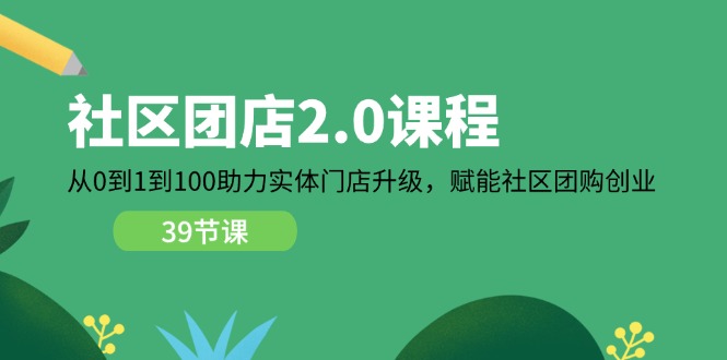 （11478期）社区-团店2.0课程，从0到1到100助力 实体门店升级，赋能 社区团购创业众成网-学无止境-中创网zibi