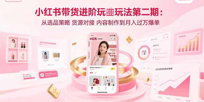 （15719期）小红书带货进阶玩法第二期：从选品策略 货源对接 内容制作到月入过万爆单众成网-学无止境-中创网zibi