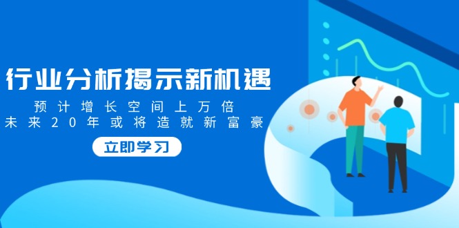 （14176期）行业分析揭示新机遇，预计增长空间上万倍，未来20年或将造就新富豪众成网-学无止境-中创网zibi