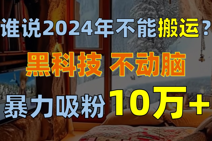(10634期)谁说2024年不能搬运?只动手不动脑,自媒体平台单月暴力涨粉10000+众成网-学无止境-中创网zibi