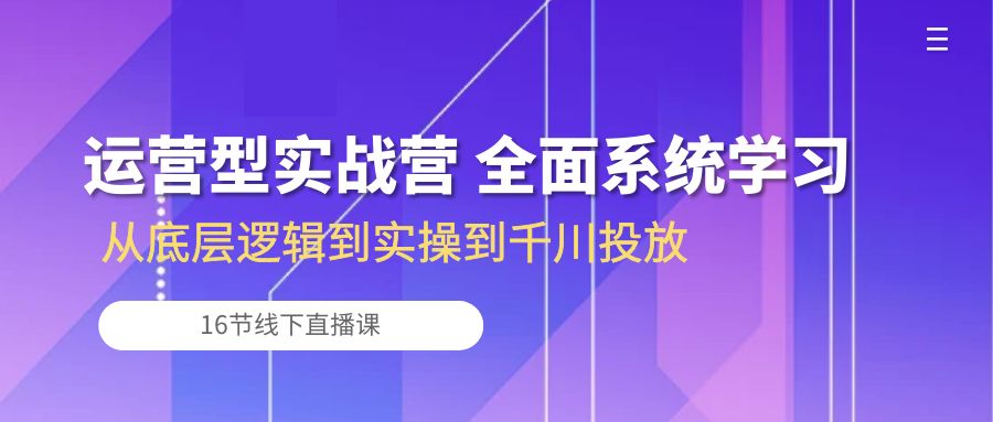 (10344期)运营型实战营 全面系统学习-从底层逻辑到实操到千川投放(16节线下直播课)众成网-学无止境-中创网zibi