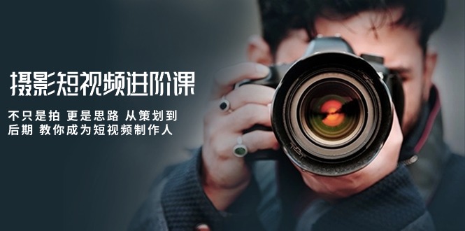 (10230期)摄影短视频进阶课,不只是拍 更是思路 从策划到后期 教你成为短视频制作人众成网-学无止境-中创网zibi