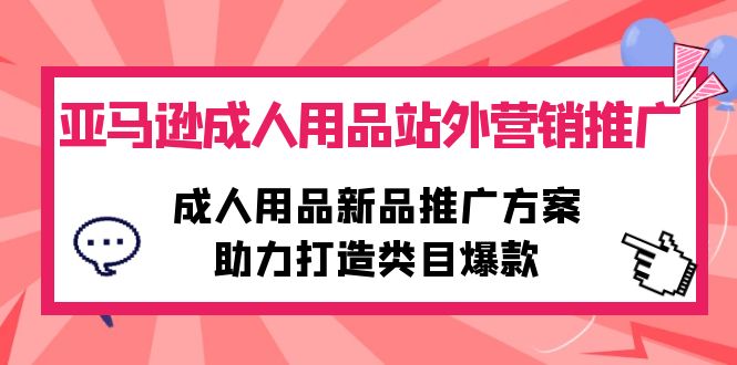 （10108期）亚马逊成人用品站外营销推广，成人用品新品推广方案，助力打造类目爆款众成网-学无止境-中创网zibi