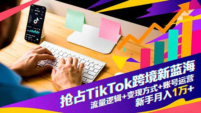 （16640期）抢占TikTok跨境新蓝海：流量逻辑+变现方式+账号运营，新手月入1万+众成网-学无止境-中创网zibi