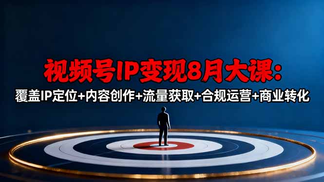 (16361期)视频号IP变现8月大课,覆盖IP定位+内容创作+流量获取+合规运营+商业转化众成网-学无止境-中创网zibi