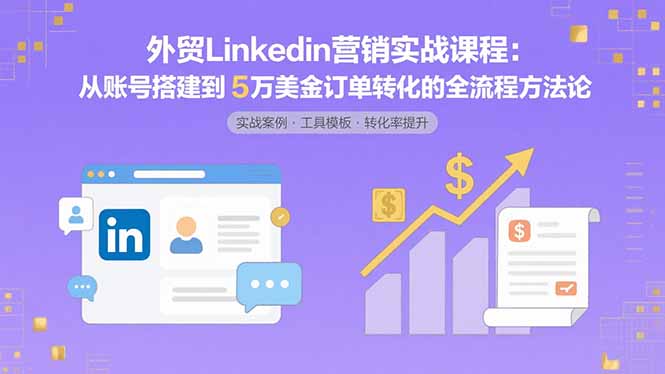(15766期)外贸LinkedIn营销实战课程:从账号搭建到5万美金订单转化的全流程方法论众成网-学无止境-中创网zibi