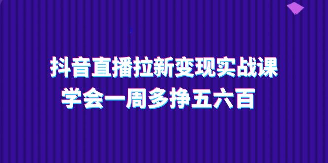 (11254期)抖音直播拉新变现实操课,学会一周多挣五六百(15节课)众成网-学无止境-中创网zibi