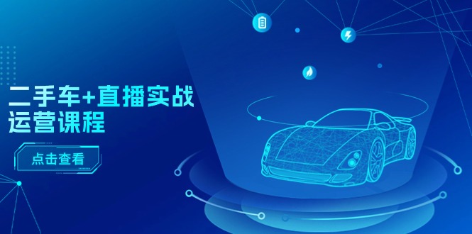 (11166期)二手车+直播实战运营课程:直播推荐/短视频推荐/千川投放/直播全流程众成网-学无止境-中创网zibi