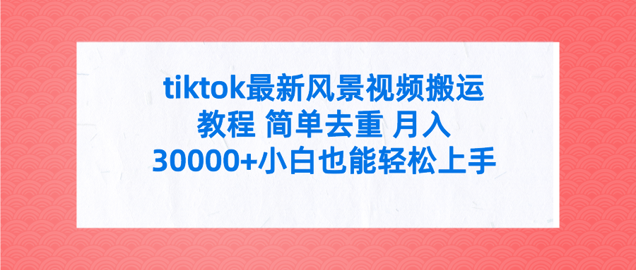 (9804期)tiktok最新风景视频搬运教程 简单去重 月入30000+附全套工具众成网-学无止境-中创网zibi