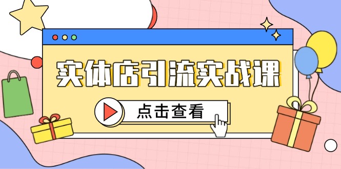 （14828期）实体店引流实战课，短视频认知+抖加投放，精准对标百客进店众成网-学无止境-中创网zibi