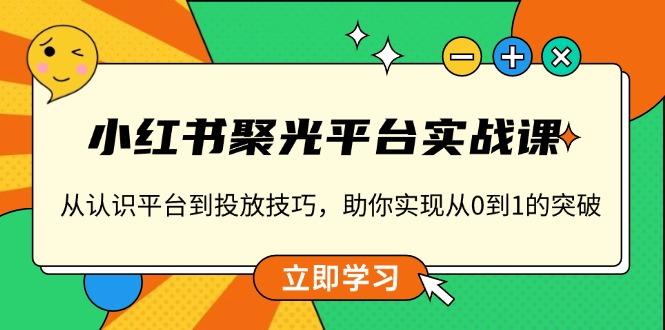 （13775期）小红书 聚光平台实战课，从认识平台到投放技巧，助你实现从0到1的突破众成网-学无止境-中创网zibi