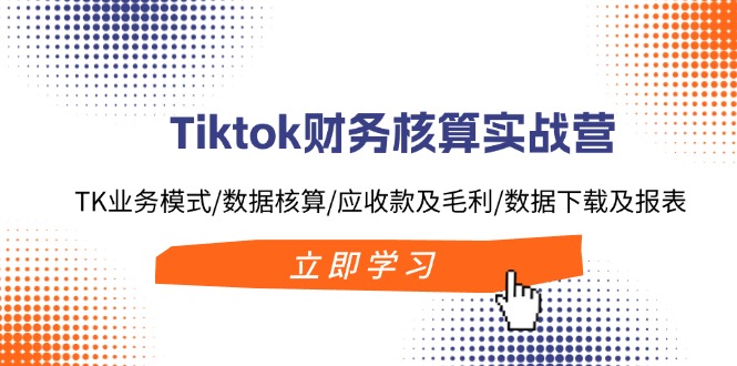 (11978期)Tiktok财务核算实战营:TK业务模式/数据核算/应收款及毛利/数据下载及报表众成网-学无止境-中创网zibi