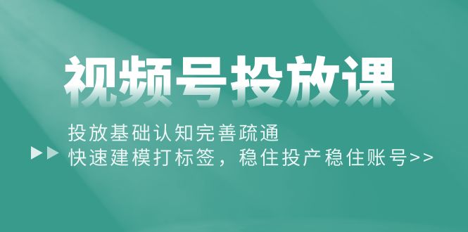（10205期）视频号投放课：投放基础认知完善疏通，快速建模打标签，稳住投产稳住账号众成网-学无止境-中创网zibi