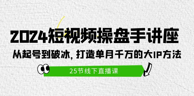 (9970期)2024短视频操盘手讲座:从起号到破冰,打造单月千万的大IP方法(25节)众成网-学无止境-中创网zibi