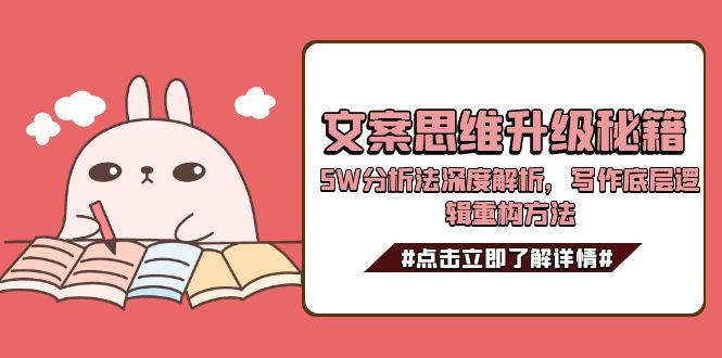 （15151期）文案思维升级秘籍，5W分析法深度解析，写作底层逻辑重构方法众成网-学无止境-中创网zibi